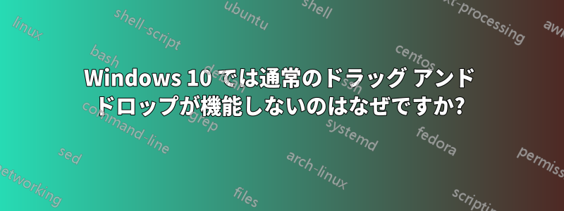 Windows 10 では通常のドラッグ アンド ドロップが機能しないのはなぜですか?