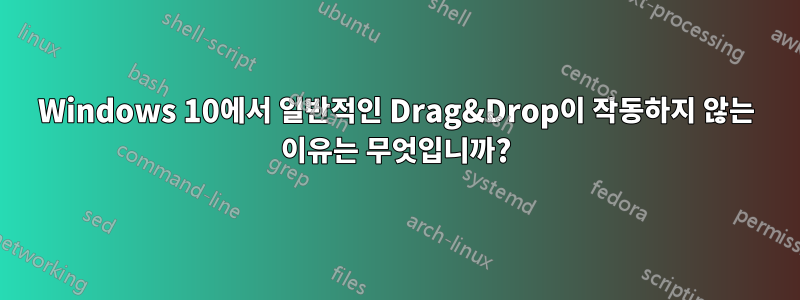 Windows 10에서 일반적인 Drag&Drop이 작동하지 않는 이유는 무엇입니까?