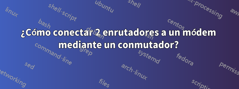 ¿Cómo conectar 2 enrutadores a un módem mediante un conmutador?