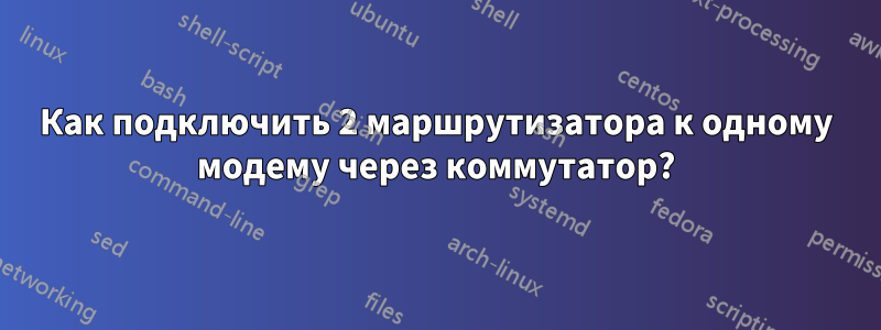 Как подключить 2 маршрутизатора к одному модему через коммутатор?