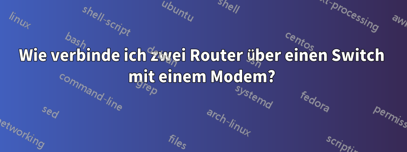 Wie verbinde ich zwei Router über einen Switch mit einem Modem?