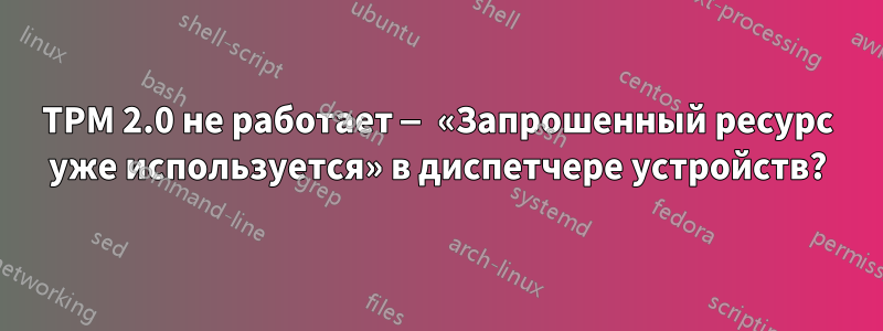 TPM 2.0 не работает — «Запрошенный ресурс уже используется» в диспетчере устройств?