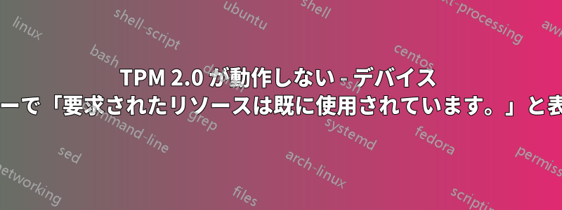 TPM 2.0 が動作しない - デバイス マネージャーで「要求されたリソースは既に使用されています。」と表示される?