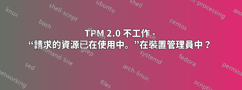 TPM 2.0 不工作 - “請求的資源已在使用中。”在裝置管理員中？