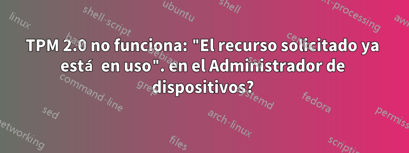 TPM 2.0 no funciona: "El recurso solicitado ya está en uso". en el Administrador de dispositivos?