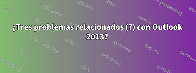 ¿Tres problemas relacionados (?) con Outlook 2013?