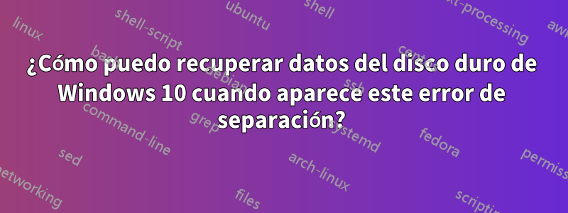 ¿Cómo puedo recuperar datos del disco duro de Windows 10 cuando aparece este error de separación?