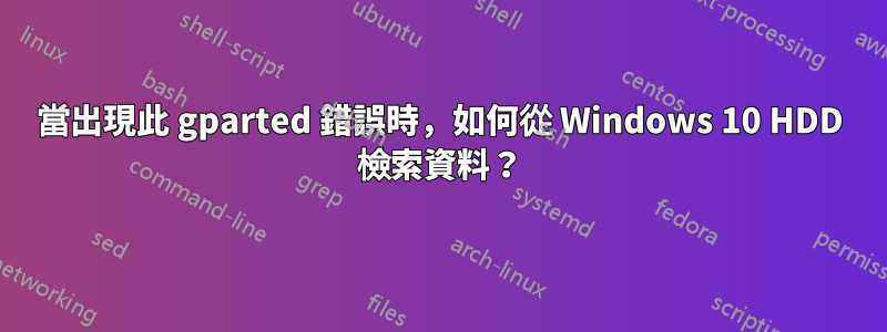 當出現此 gparted 錯誤時，如何從 Windows 10 HDD 檢索資料？