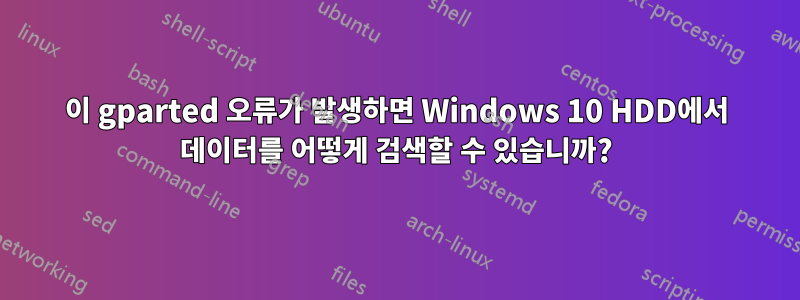 이 gparted 오류가 발생하면 Windows 10 HDD에서 데이터를 어떻게 검색할 수 있습니까?