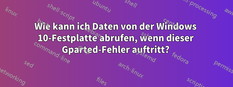 Wie kann ich Daten von der Windows 10-Festplatte abrufen, wenn dieser Gparted-Fehler auftritt?