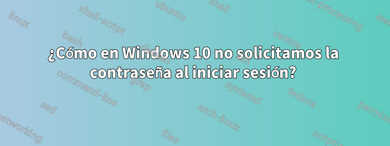 ¿Cómo en Windows 10 no solicitamos la contraseña al iniciar sesión?