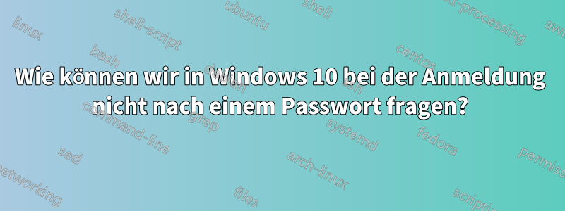 Wie können wir in Windows 10 bei der Anmeldung nicht nach einem Passwort fragen?