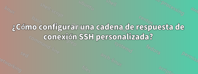 ¿Cómo configurar una cadena de respuesta de conexión SSH personalizada?