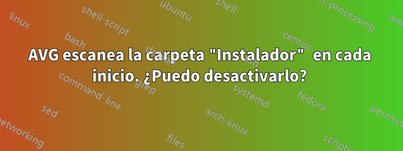 AVG escanea la carpeta "Instalador" en cada inicio. ¿Puedo desactivarlo?