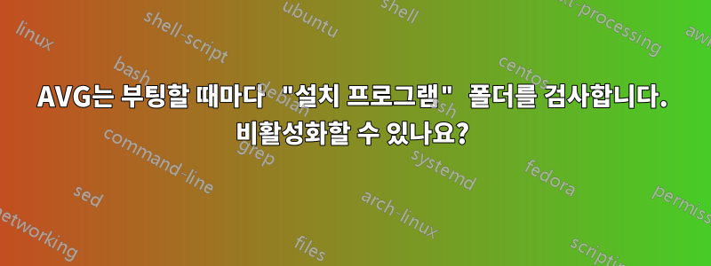 AVG는 부팅할 때마다 "설치 프로그램" 폴더를 검사합니다. 비활성화할 수 있나요?