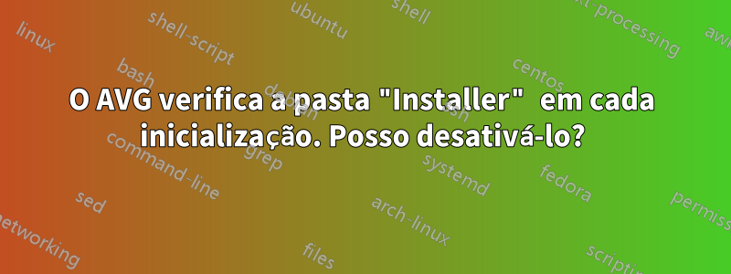 O AVG verifica a pasta "Installer" em cada inicialização. Posso desativá-lo?