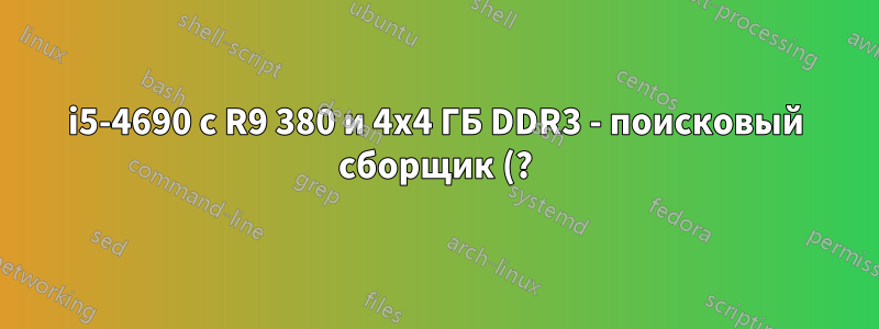 i5-4690 с R9 380 и 4x4 ГБ DDR3 - поисковый сборщик (?) постоянно приводит к сбою системы