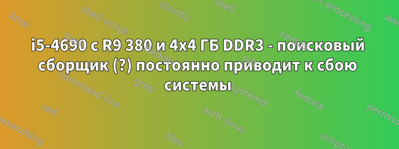 i5-4690 с R9 380 и 4x4 ГБ DDR3 - поисковый сборщик (?) постоянно приводит к сбою системы