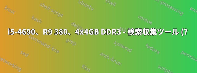i5-4690、R9 380、4x4GB DDR3 - 検索収集ツール (?) がシステムをクラッシュさせ続ける