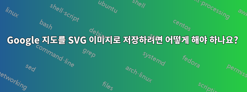 Google 지도를 SVG 이미지로 저장하려면 어떻게 해야 하나요?