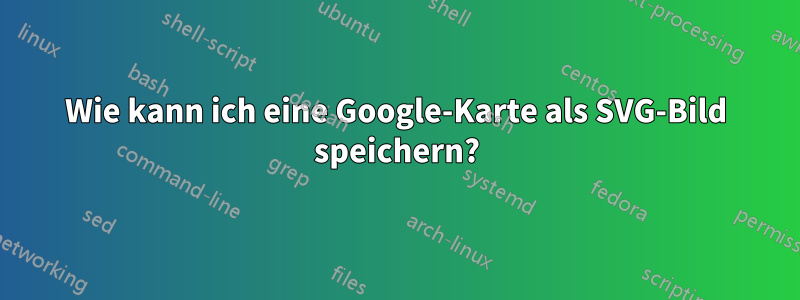 Wie kann ich eine Google-Karte als SVG-Bild speichern?