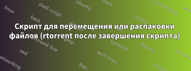 Скрипт для перемещения или распаковки файлов (rtorrent после завершения скрипта)