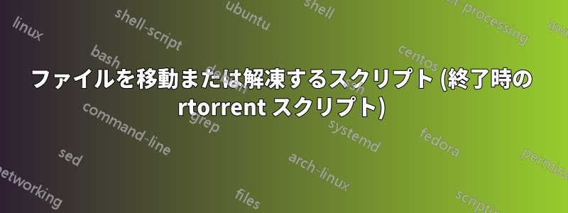 ファイルを移動または解凍するスクリプト (終了時の rtorrent スクリプト)