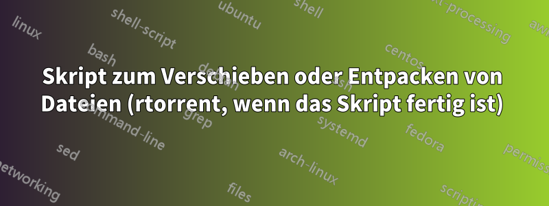 Skript zum Verschieben oder Entpacken von Dateien (rtorrent, wenn das Skript fertig ist)