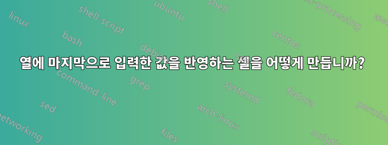 열에 마지막으로 입력한 값을 반영하는 셀을 어떻게 만듭니까?