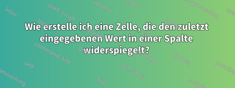 Wie erstelle ich eine Zelle, die den zuletzt eingegebenen Wert in einer Spalte widerspiegelt?