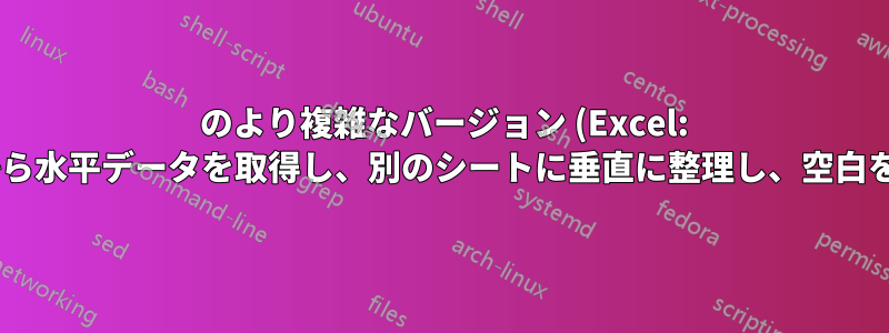 990125 のより複雑なバージョン (Excel: テーブルから水平データを取得し、別のシートに垂直に整理し、空白を無視する)