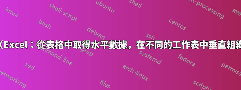 990125 的更複雜版本（Excel：從表格中取得水平數據，在不同的工作表中垂直組織，忽略空白）