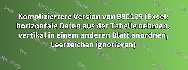 Kompliziertere Version von 990125 (Excel: horizontale Daten aus der Tabelle nehmen, vertikal in einem anderen Blatt anordnen, Leerzeichen ignorieren)