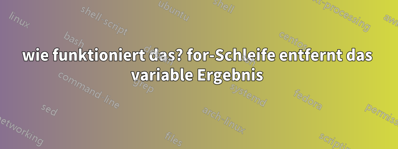 wie funktioniert das? for-Schleife entfernt das variable Ergebnis ... image.