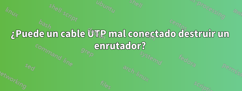 ¿Puede un cable UTP mal conectado destruir un enrutador?