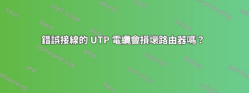 錯誤接線的 UTP 電纜會損壞路由器嗎？