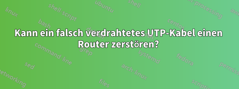 Kann ein falsch verdrahtetes UTP-Kabel einen Router zerstören?