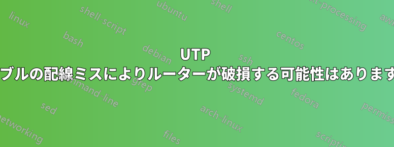 UTP ケーブルの配線ミスによりルーターが破損する可能性はありますか?