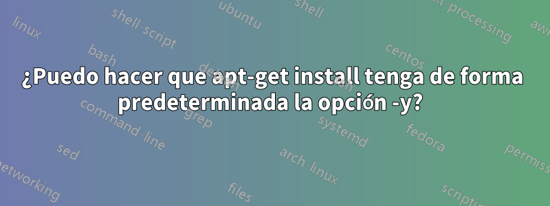 ¿Puedo hacer que apt-get install tenga de forma predeterminada la opción -y? 