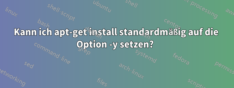 Kann ich apt-get install standardmäßig auf die Option -y setzen? 