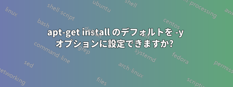 apt-get install のデフォルトを -y オプションに設定できますか? 