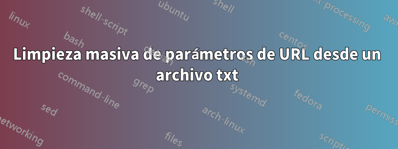 Limpieza masiva de parámetros de URL desde un archivo txt