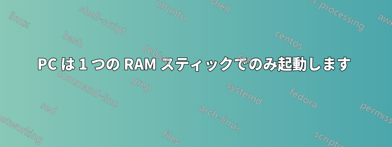 PC は 1 つの RAM スティックでのみ起動します