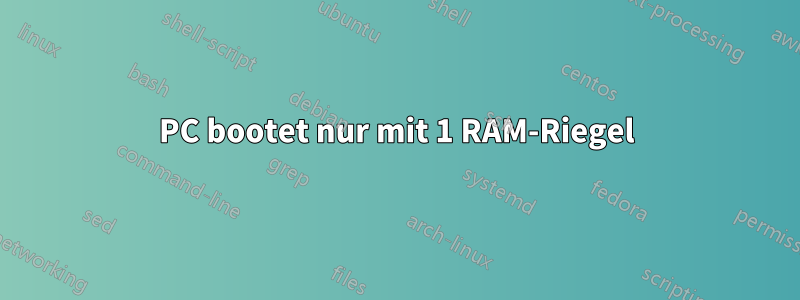 PC bootet nur mit 1 RAM-Riegel