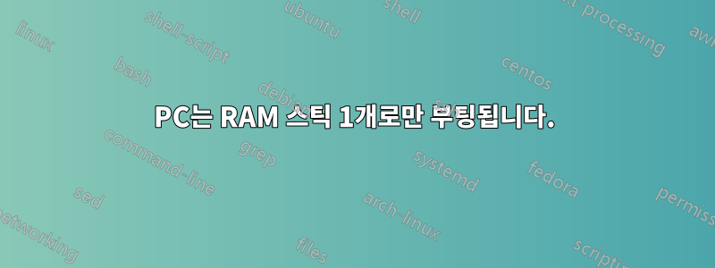 PC는 RAM 스틱 1개로만 부팅됩니다.