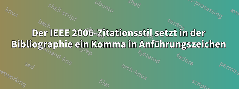 Der IEEE 2006-Zitationsstil setzt in der Bibliographie ein Komma in Anführungszeichen