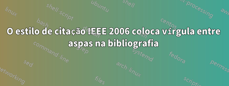 O estilo de citação IEEE 2006 coloca vírgula entre aspas na bibliografia