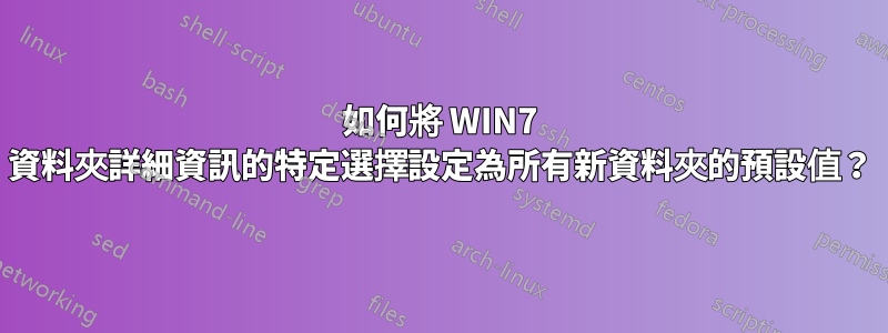 如何將 WIN7 資料夾詳細資訊的特定選擇設定為所有新資料夾的預設值？