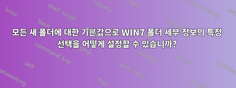 모든 새 폴더에 대한 기본값으로 WIN7 폴더 세부 정보의 특정 선택을 어떻게 설정할 수 있습니까?