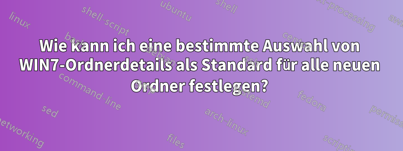 Wie kann ich eine bestimmte Auswahl von WIN7-Ordnerdetails als Standard für alle neuen Ordner festlegen?